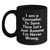 Funny Counselor Gifts from Friends - Black Coffee Mug for Graduation 'I Am A Counselor. To Save Time Let's Just Assume I'm Never Wrong.' - Main